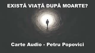 EXISTĂ VIAȚĂ DUPĂ MOARTE!? | Carte Audio - Petru Popovici