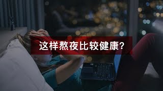 【谈围观知】熬夜生存法则！这样熬夜比较不伤身？！