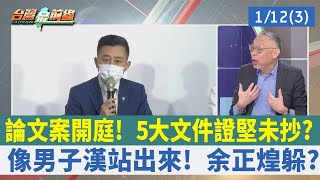 論文案開庭！ 5大文件證堅未抄？ 像男子漢站出來！ 余正煌躲？【台灣最前線 重點摘要】2023.01.12(3)