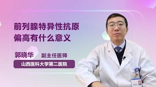 前列腺特异性抗原偏高有什么意义 郭晓华 山西医科大学第二医院