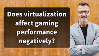 Does virtualization affect gaming performance negatively?