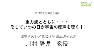 名大の授業：2023年度  退職記念講義「重力波とともに・・・そしていつの日か宇宙の産声を聴く！」川村静児教授