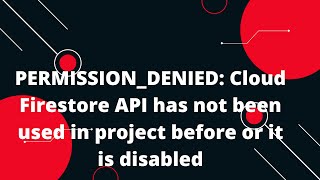 PERMISSION_DENIED: Cloud Firestore API has not been used in project before or it is disabled