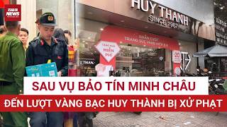 NÓNG: Sau Bảo Tín Minh Châu, đến vàng bạc Huy Thành Hà Nội bị xử phạt, phát hiện nhiều bất thường!