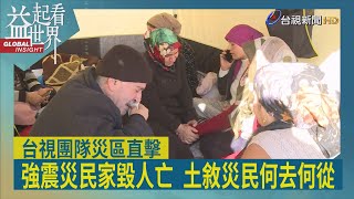 益起看世界-土國強震災情慘重 台視採訪團隊直擊災民收容站 生活必需品極為匱乏 台灣雷伊漢勒世界公民中心 對土敘災民敞開大門