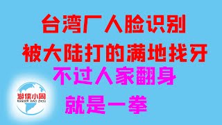 【游侠小周】台湾人脸识别公司被大陆打的满地找牙，现在翻身就是一拳，台厂具备瞬间超越能力