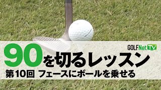 【フェースにボールを乗せる】90を切る～3段階レベル別上達法～第10回