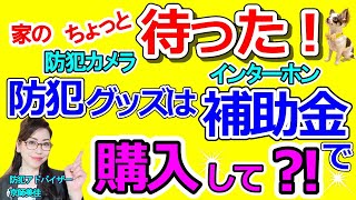 ちょっと待った！家の防犯グッズは補助金で購入して！防犯アドバイザーが解説します！（ 第254回京師美佳流防犯対策Bible）