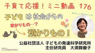 【子育て応援！】176 「子どもは社会からの預かりもの」～授かりものではなく、預かりもの。子育ては、自分だけを追いこまないで大丈夫。～