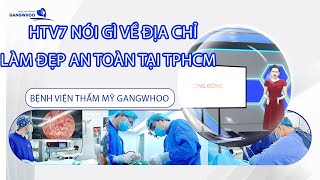 HTV7 NÓI GÌ VỀ BỆNH VIỆN THẨM MỸ GANGWHOO - ĐỊA CHỈ LÀM ĐẸP AN TOÀN TẠI TPHCM