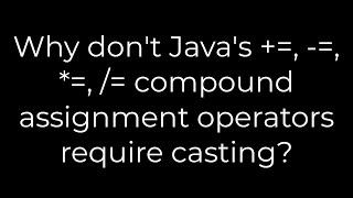 Java :Why don't Java's +=, -=, *=, /= compound assignment operators require casting?(5solution)