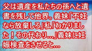 【スカッとする話】父は遺産を私たちの孫へと遺書を残して他界。義妹「不妊なら放棄しろ」私「わかりました！その代わり…」義妹に妊娠検査をさせると…【修羅場】