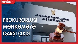 Prokurorluq məhkəməyə qarşı çıxdı - BAKU TV