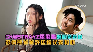 CK@STRAYZ單飛歌👨‍👧聽到爸爸喊😢多得熊爸爸🐻許廷鏗仗義相助🤝🏻｜Viu1 人物專訪