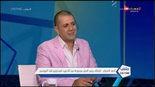 ملعب ONTime - أحمد الخضري: لو النهائي أهلي وزمالك ستكون مباراة القرن والخاسر فيها سيعود 20 سنة للخلف
