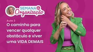 Aula 3 - O caminho para vencer qualquer obstáculo e viver uma VIDA DEMAIS - Semana da Organização