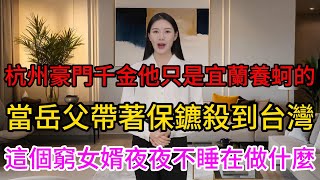 她是杭州豪門千金，他只是宜蘭養蚵的！當岳父帶著保鑣殺到台灣，竟發現這個窮女婿夜夜不睡在做什麼？