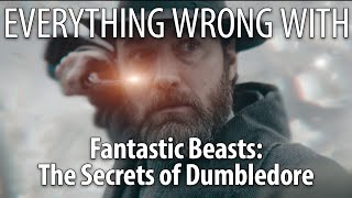 Everything Wrong With Fantastic Beasts: The Secrets of Dumbledore
