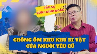 Tâm Sự Cùng Đinh Đoàn - Chồng Nâng Niu Kỷ Vật Người Cũ, Còn Coi Vợ Như Người Dưng