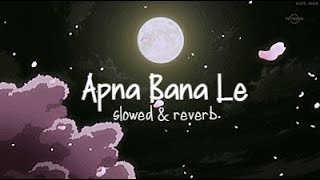 apna bana le - slowed & reverb // arijit singh - Bhediya | 3 AM