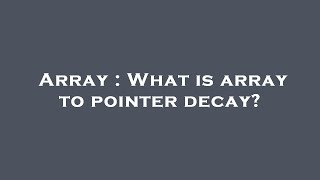 Array : What is array to pointer decay?