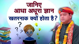 जानिए आधा अधूरा ज्ञान खतरनाक क्यों होता है? श्री राम मोहन जी महाराज | Sadhna TV
