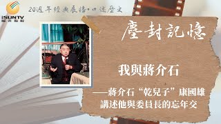 我與蔣介石——蔣介石“乾兒子”康國雄講述他與委員長的忘年交「口述歷史•塵封記憶(第31集)」【陽光衛視20週年經典展播】