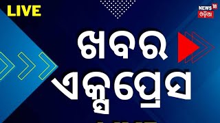 Live: Khabar Express | ଦେଖନ୍ତୁ ଦେଶ ଦୁନିଆର ସବୁ ଖବର | Speed News | News 18 Odia | Odia News