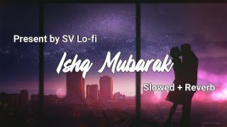 Ishq Mubarak (Slowed + Reverb) | Arijit Singh | SV Lofi