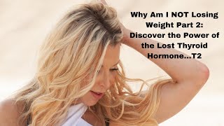 Why Am I NOT Losing Weight Part 2: Discover the Power of the Lost Thyroid Hormone...T2