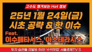 [고수도 챙겨보는 Hot한 주식정보] 250124 시초가 공략 \u0026 핫이슈, 이수페타시스, 아스테라시스, 평화홀딩스, 평화산업, 사조씨푸드, 형지엘리트, 삼성바이오로직스, 한국비엔씨