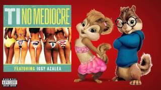 T.I. - No Mediocre (ft. Iggy Azalea) (Chipmunks Version) *BEST QUALITY*
