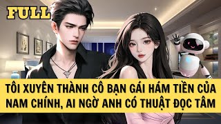 [FULL REVIEW] TÔI XUYÊN THÀNH CÔ BẠN GÁI HÁM TIỀN CỦA NAM CHÍNH, AI NGỜ ANH CÓ THUẬT ĐỌC TÂM