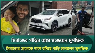 মিরাজের গাড়ির প্রেমে মজেছেন মুশফিক, মিরাজের ছেলেকে পাশে বসিয়ে চালালেন বিলাসবহুল গাড়ি | Miraz | Mushy