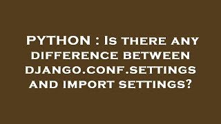 PYTHON : Is there any difference between django.conf.settings and import settings?