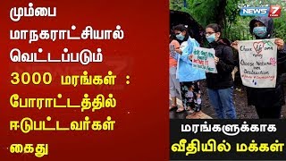 மும்பை மாநகராட்சியால் வெட்டப்படும் 3 ஆயிரம் மரங்கள் : போராட்டத்தில் ஈடுபட்டவர்கள் கைது