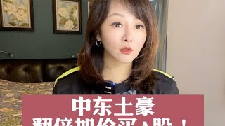 中东土豪 翻倍加价买A股！#我在抖音说财经