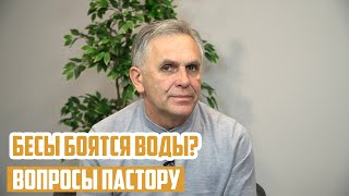 Вопросы пастору - Бесы боятся воды?