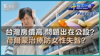 【十點不一樣】要聞焦點專輯PODCAST | 20230418台灣房價高.問題出在公設?    荷爾蒙治療防女性失智? @TVBSNEWS02