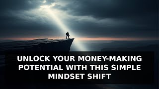 Unlock Your Money Making Potential With This Simple Mindset Shift