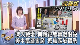 【1100完整版】深入戰地!美籍記者遭俄羅斯射殺 美中高層會談 聚焦區域情勢｜吳姝叡｜FOCUS午間新聞 20220314