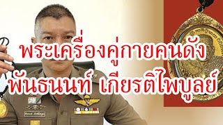 พระเครื่องคู่กายคนดัง พ.ต.ท. พันธนนท์ เกียรติไพบูลย์ ประสบการณ์เสี่ยงอันตรายหลายครั้ง