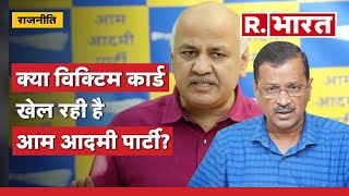 क्या विक्टिम कार्ड खेल रही है आम आदमी पार्टी? | Manish Sisodia | Tihar Jail