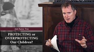 Protecting or Overprotecting Our Children? - Ask Pastor Tim