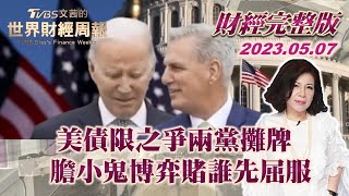 【完整版下集20230507】美債限之爭兩黨攤牌 膽小鬼博弈賭誰先屈服 TVBS文茜的世界財經周報 20230507