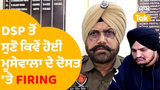 DSP ਤੋ ਸੁਣੋ ਕਿਵੇਂ ਚੱਲੀਆਂ Sidhu Moosewala ਦੇ ਦੋਸਤ 'ਤੇ ਗੋਲੀਆਂ | Punjab Tak