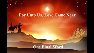 Dec. 22, 2024  Unto Us, Love Came Near - One Final Word