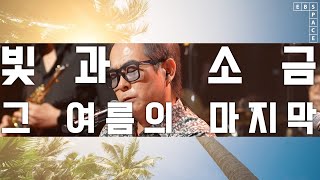 [스페이스 공감] 빛과 소금 - 그 여름의 마지막