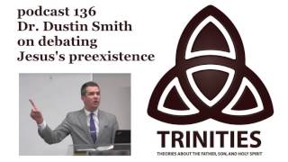 Dr. Dustin Smith on debating Jesus's preexistence - trinities 136