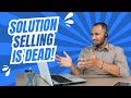 Why Solution Selling is Dead | Dominate in a Downturn